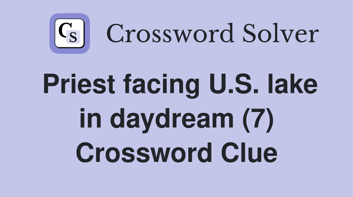 Priest facing U.S. lake in daydream (7) Crossword Clue Answers